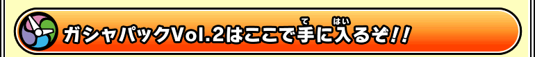 ガシャパックVol.2はここで手に入るぞ！！