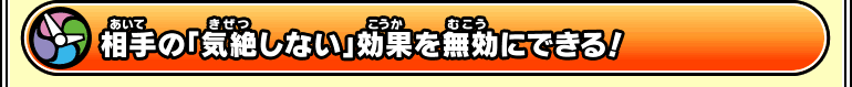 相手の「気絶しない」効果を無効にできる！